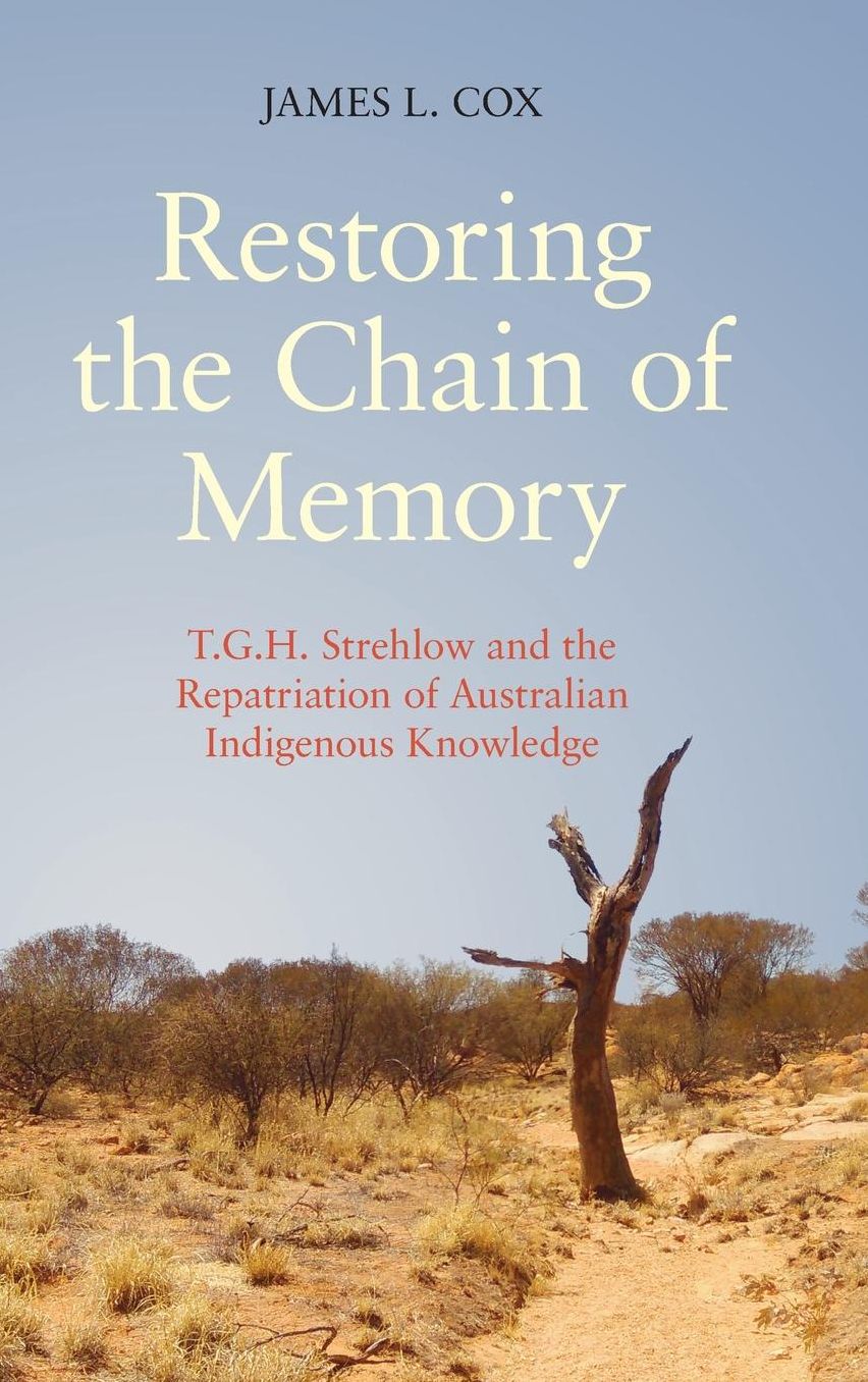 Restoring the Chain of Memory: T.G.H. Strehlow and the Repatriation of Australian Indigenous Knowledge