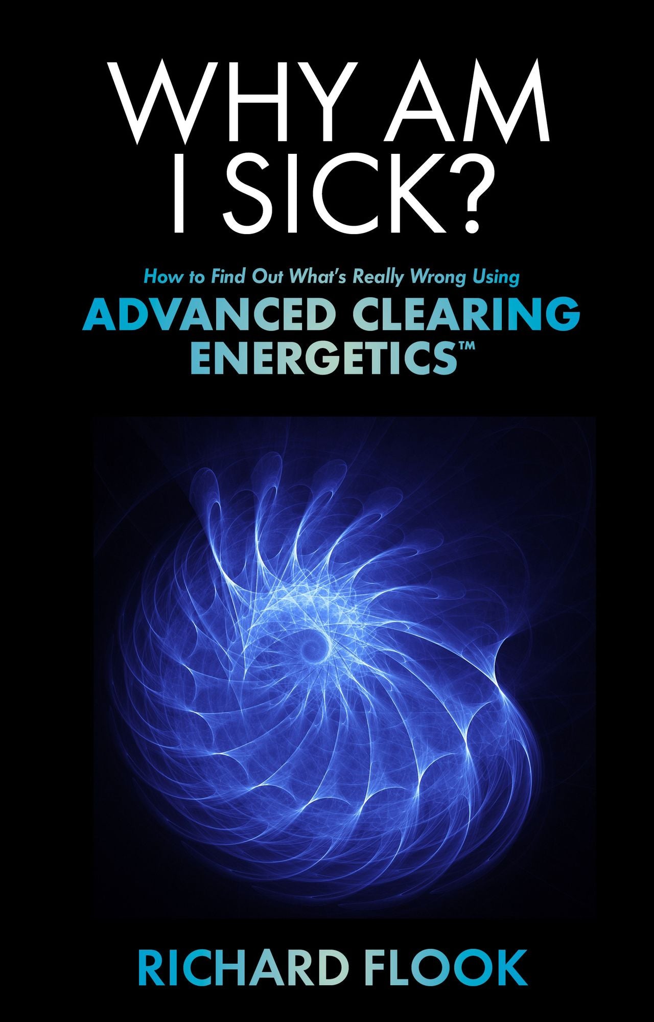 Why Am I Sick?: How to Find Out What's Really Wrong Using Advanced Clearing Energetics#