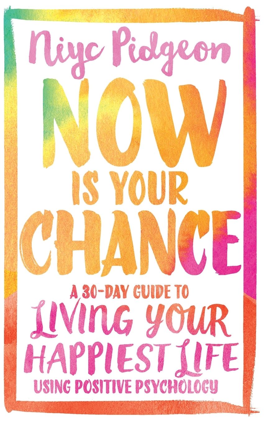 Now Is Your Chance: A 30-Day Guide to Living Your Happiest Life Using Positive Psychology