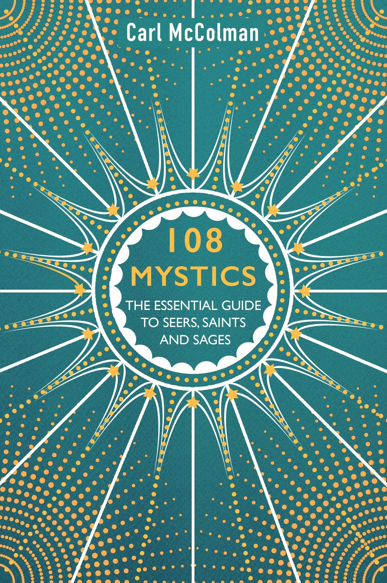 108 Mystics: The Essential Guide to Seers, Saints and Sages