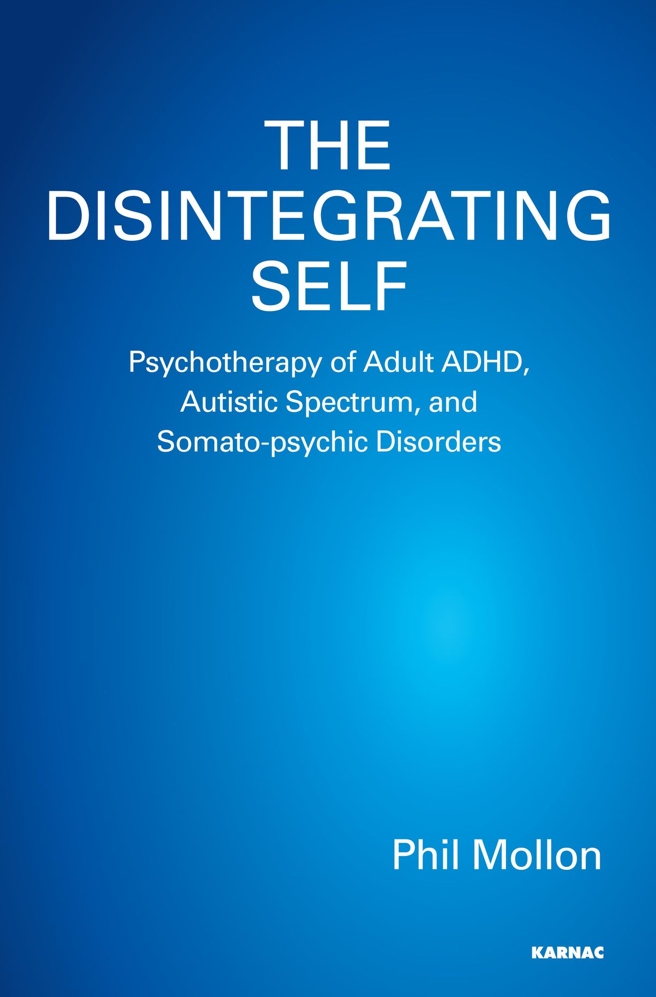 The Disintegrating Self: Psychotherapy of Adult ADHD, Autistic Spectrum, and Somato-psychic Disorders