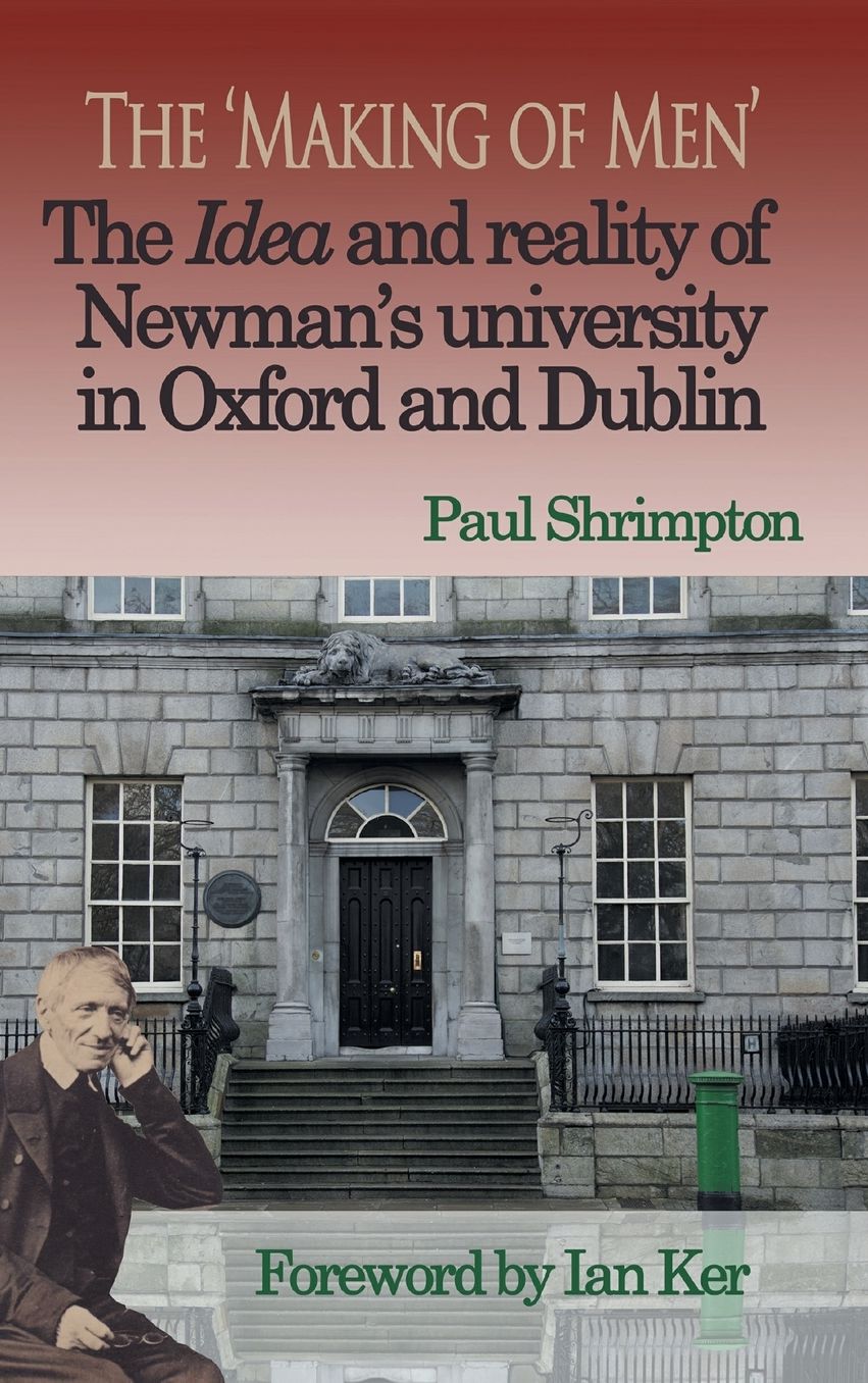 The 'Making of Men'. The Idea and Reality of Newman's university in Oxford and Dublin