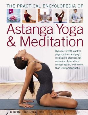 The Practical Encyclopedia of Astanga Yoga & Meditation: Dynamic Breath-Control Yoga Routines And Yogic Meditation Practices For Optimum Physical And Mental Health, With More Than 900 Photographs