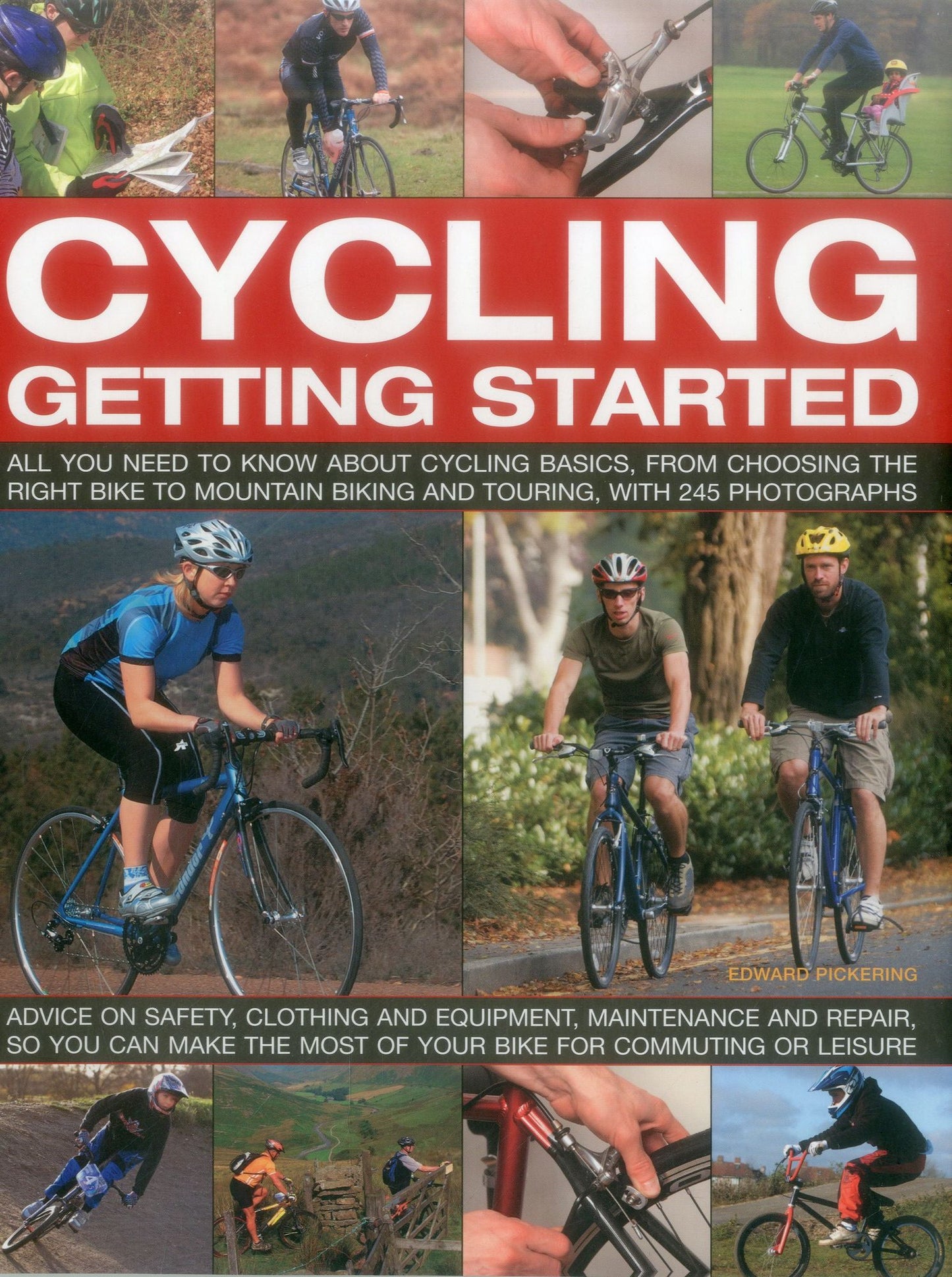 Cycling: Getting Started: All You Need To Know About Cycling Basics, From Choosing The Right Bike To Mountain Biking And Touring, With 245 Photographs