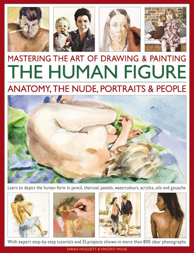 Mastering the Art of Drawing & Painting the Human Figure: Anatomy, the Nude, Portraits & People: Learn To Depict The Human Form In Pencil, Charcoal, Pastels, Watercolours, Acrylics, Oils And Gouache