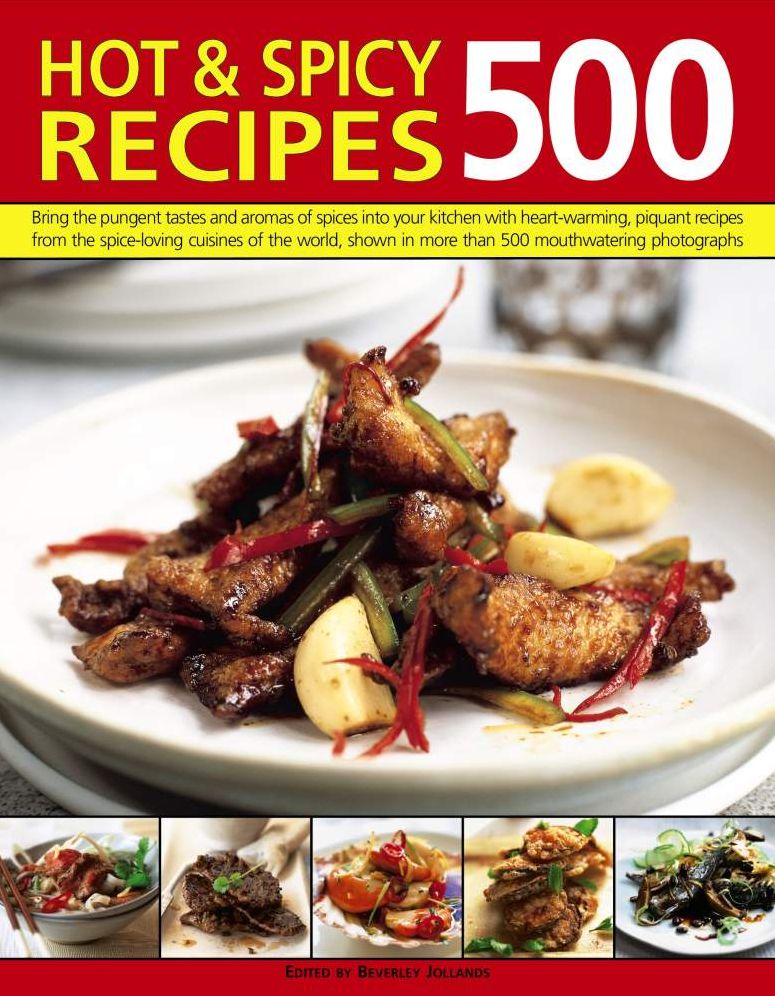 500 Hot & Spicy Recipes: Bring The Pungent Tastes And Aromas Of Spices Into Your Kitchen With Heartwarming Piquant Recipes From The Spice-Loving Cuisines Of The World, Shown In More Than 500 Mouthwatering Photographs