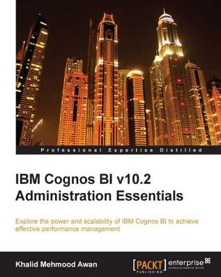IBM Cognos BI v10.2 Administration Essentials
