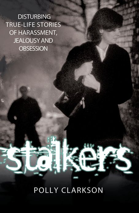 Stalkers: Disturbing True-Life Stories of Harassment, Jealousy and Obsession