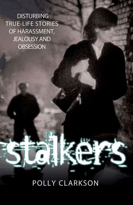 Stalkers: Disturbing True-Life Stories of Harassment, Jealousy and Obsession