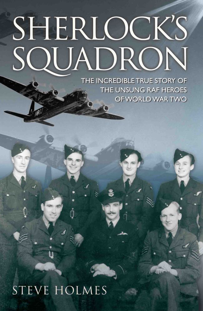Sherlock's Squadron: The Incredible True Stories of the Unsung RAF Heroes of World War Two