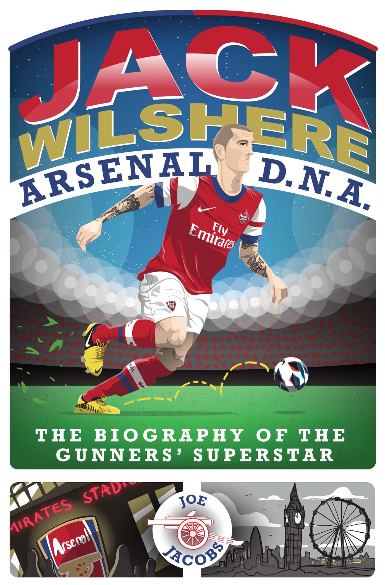 Jack Wilshere: The Biography of the Gunners' Superstar