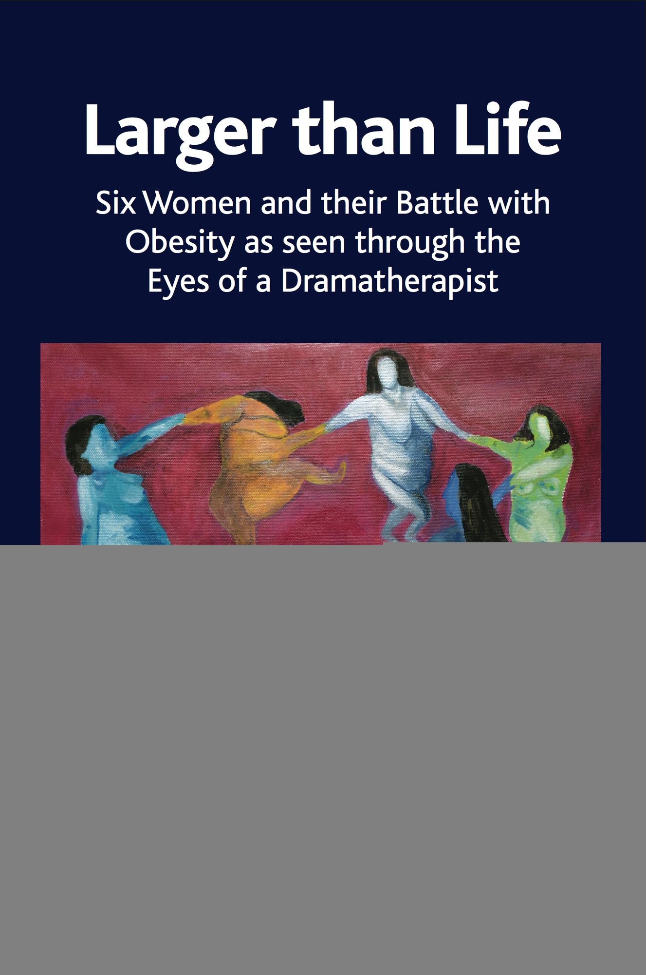 Larger Than Life: Six Women and Their Battle with Obesity as Seen Through the Eyes of a Dramatherapist
