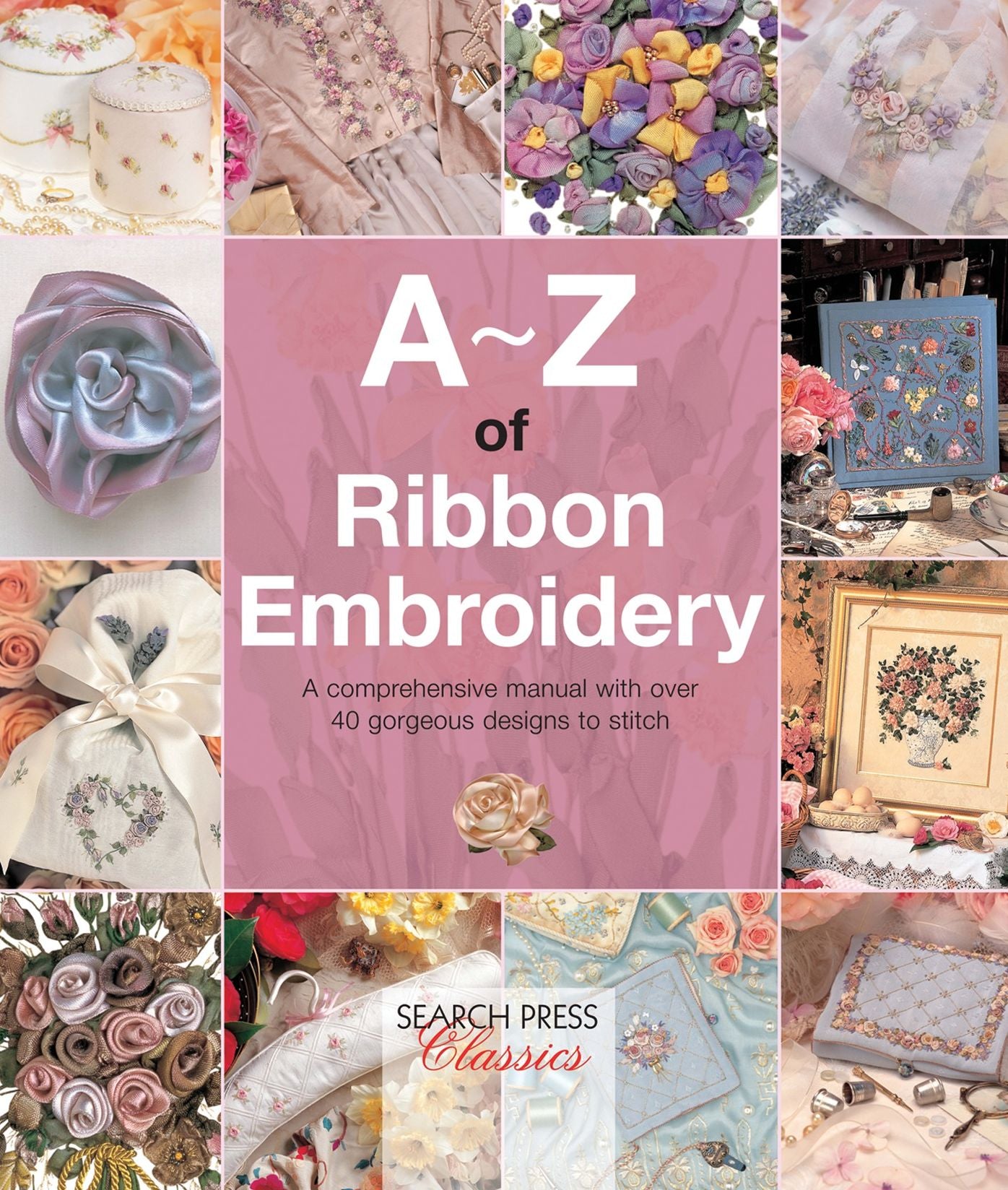A-Z of Ribbon Embroidery: A comprehensive manual with over 40 gorgeous designs to stitch