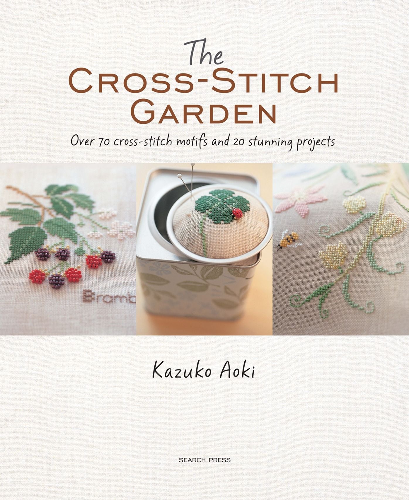 The Cross-Stitch Garden: Over 70 cross-stitch motifs with 20 stunning projects
