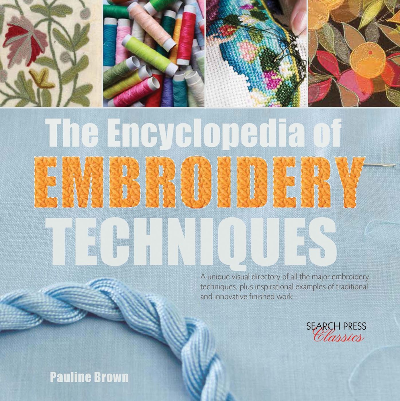The Encyclopedia of Embroidery Techniques: A unique visual directory of all the major embroidery techniques, plus inspirational examples of traditional and innovative finished work