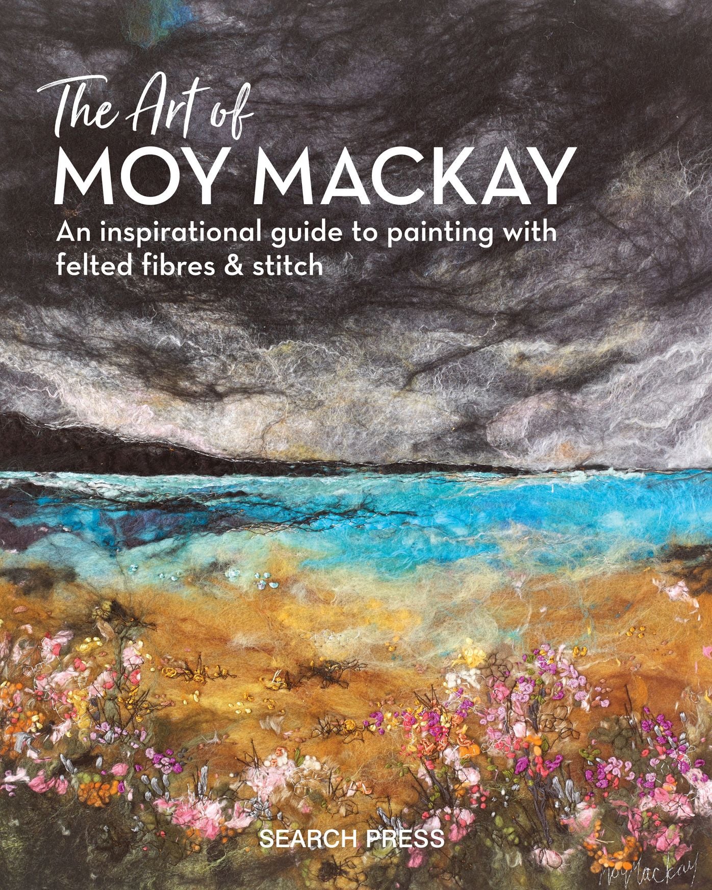 The Art of Moy MacKay: An Inspirational Guide to Painting with Felted Fibres & Stitch