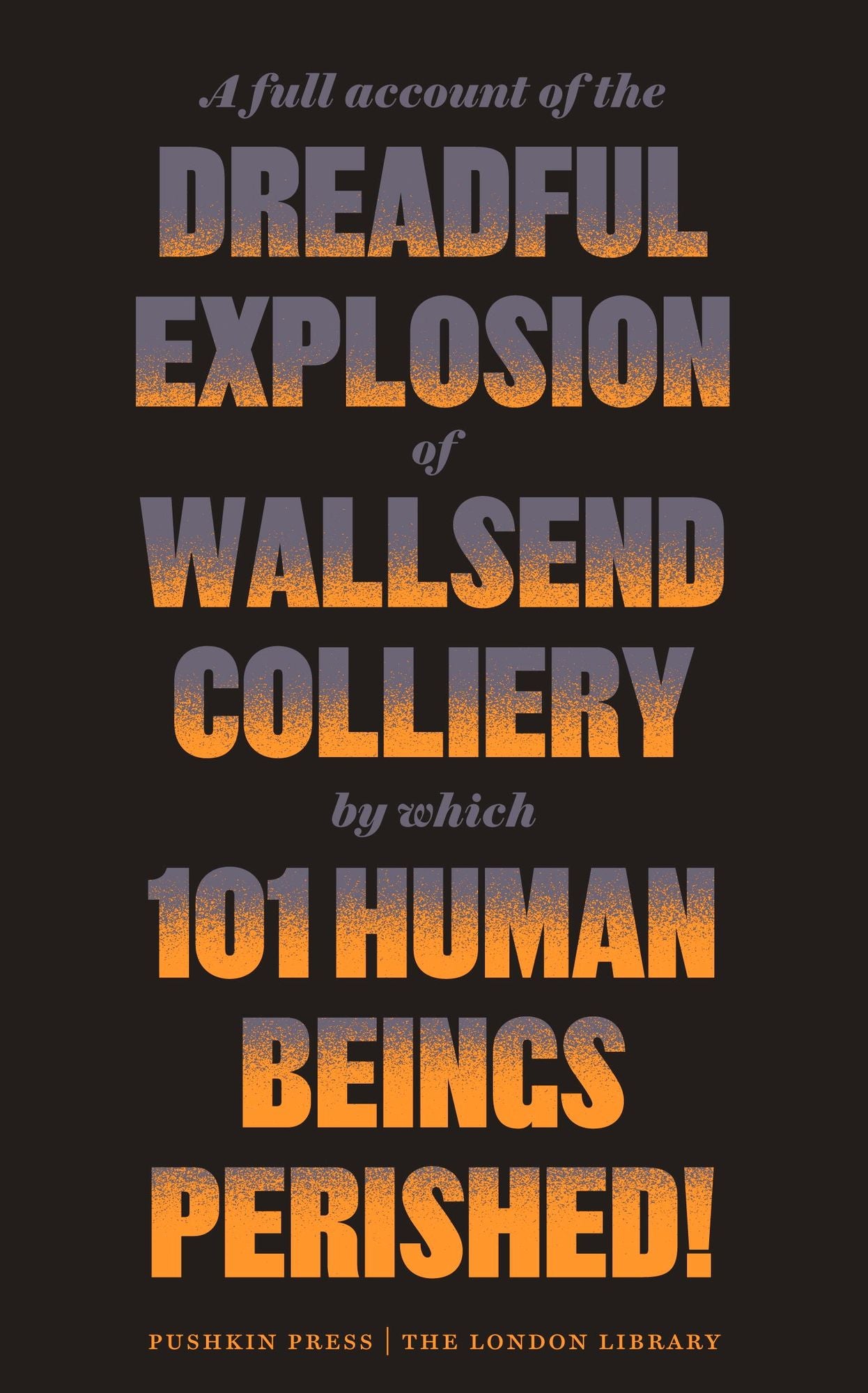 A Full Account of the Dreadful Explosion of Wallsend Colliery by which 101 HumanBeings Perished!