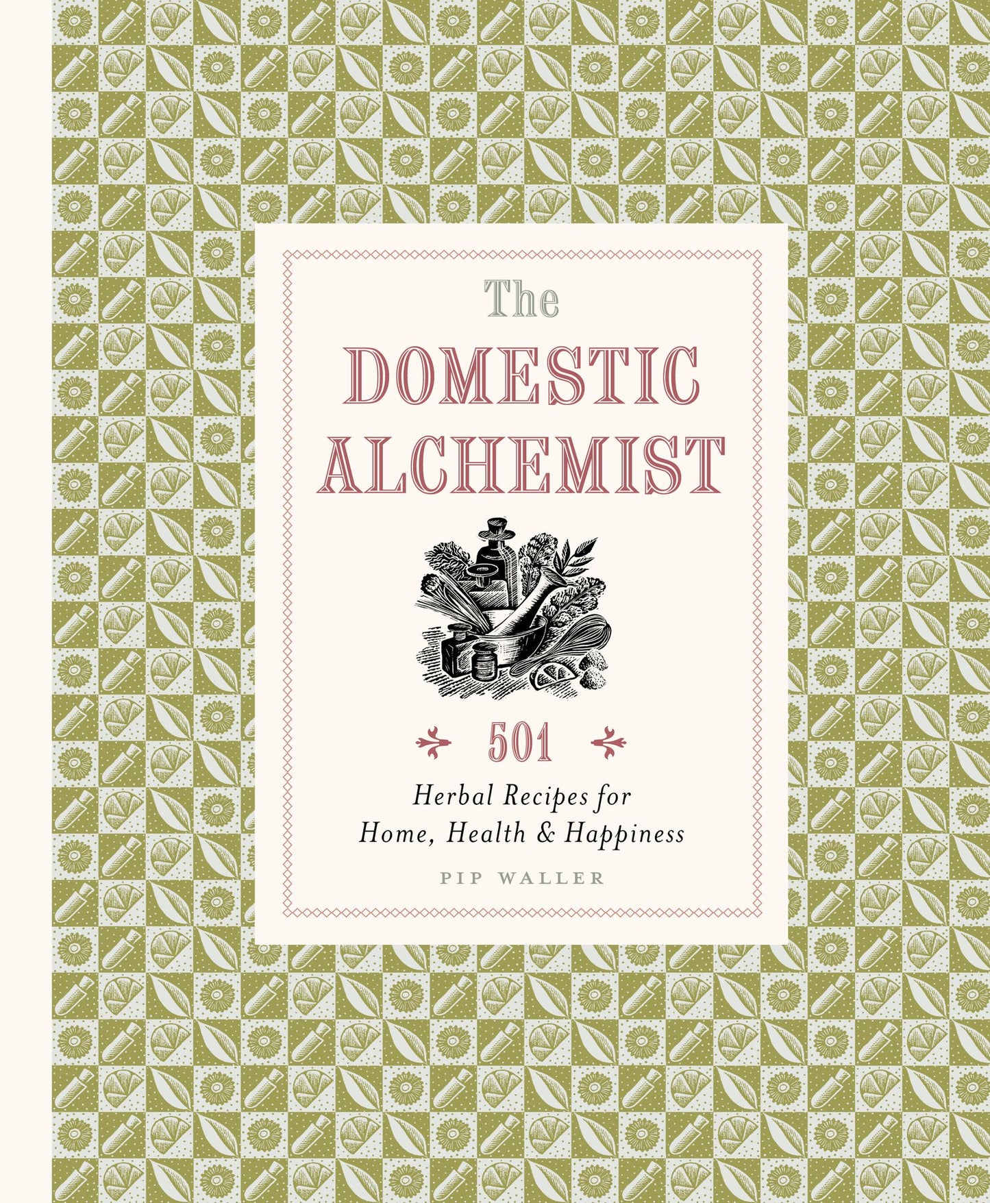 Domestic Alchemist: 501 herbal recipes for home, health & happiness
