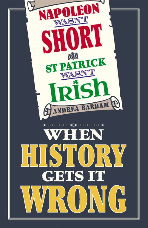 Napoleon Wasn't Short and St Patrick Wasn't Irish: When History Gets It Wrong