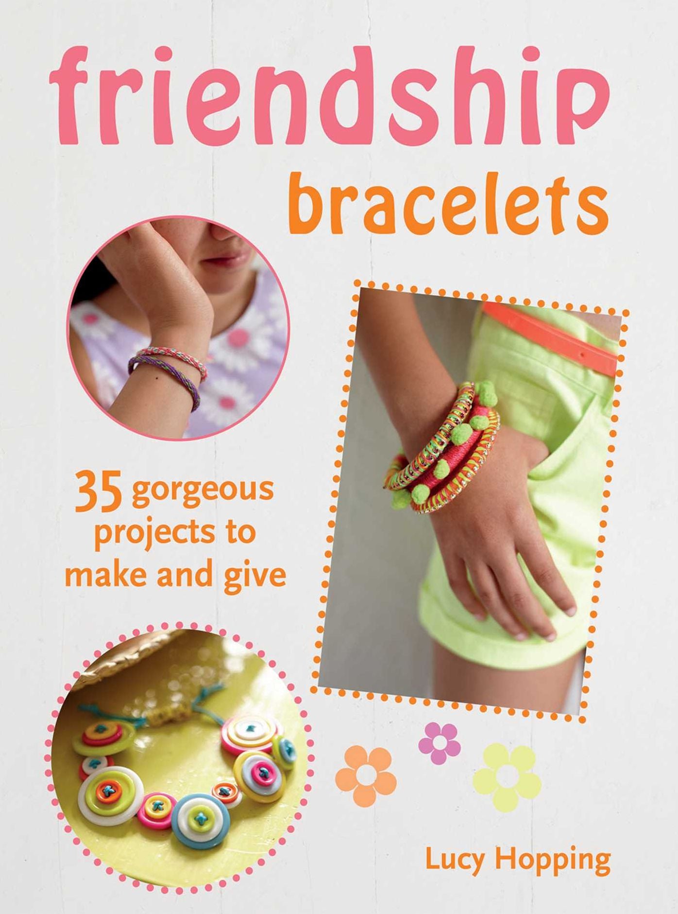 Friendship Bracelets: 35 gorgeous projects to make and give