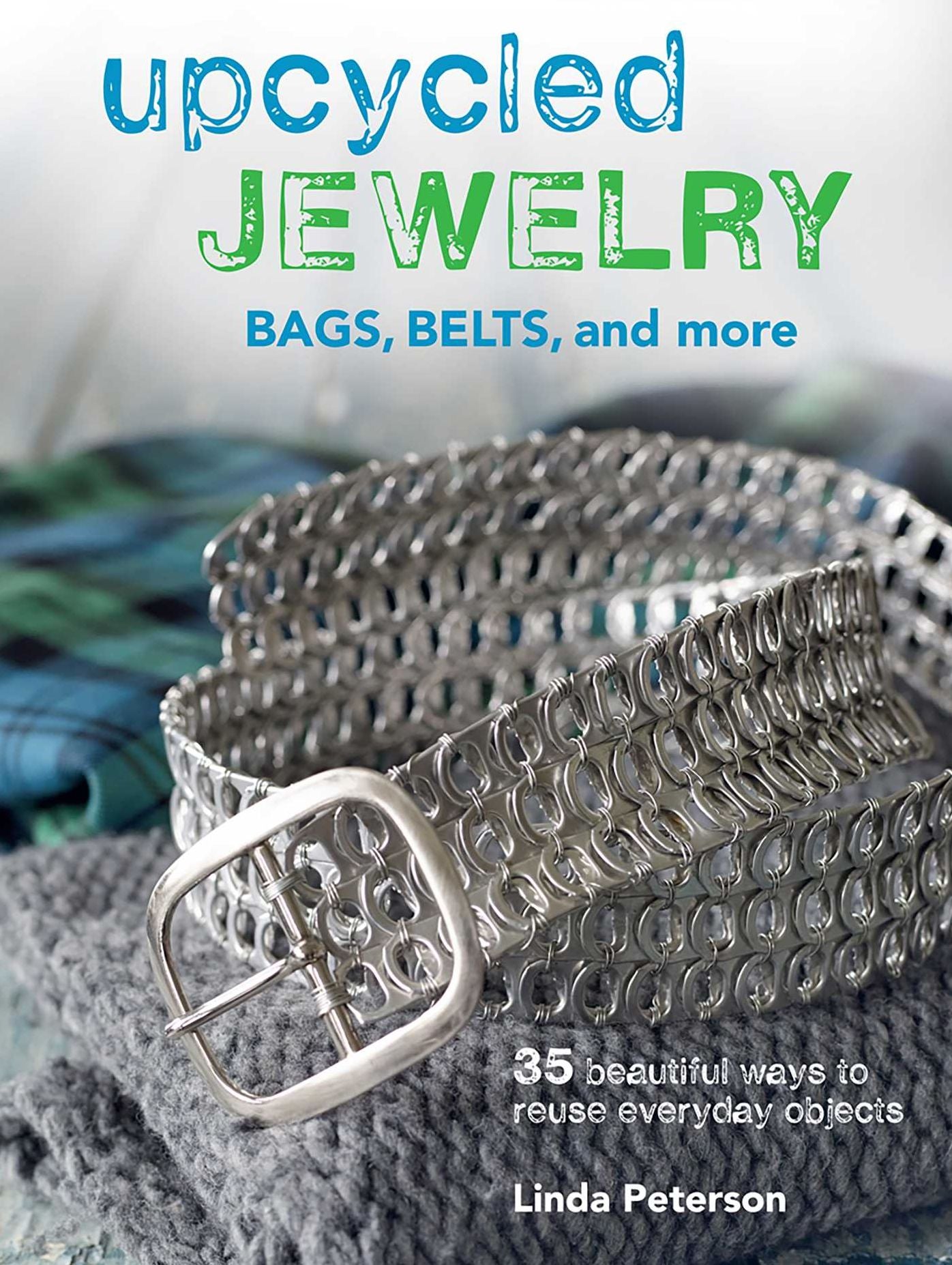 Upcycled Jewelry, Bags, Belts and More: 35 Beautiful Projects Made from Recycled Materials