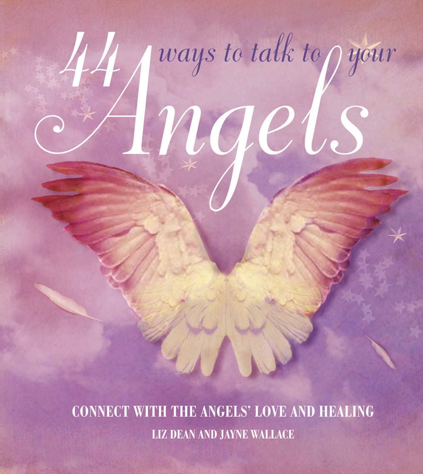 44 Ways to Talk to Your Angels: Connect with the Angels' Love and Healing