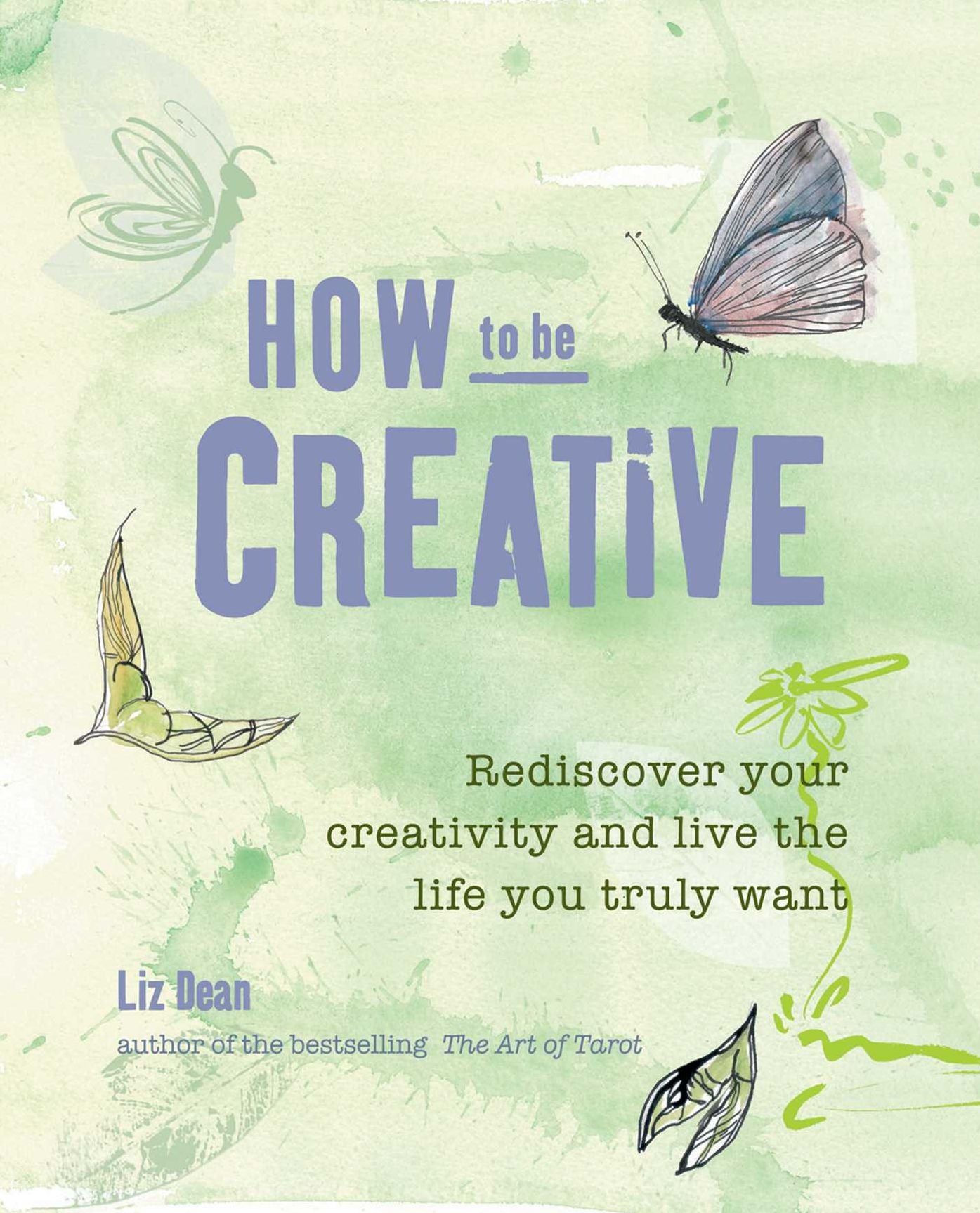 How to Be Creative: Rediscover Your Inner Creativity and Live the Life You Truly Want