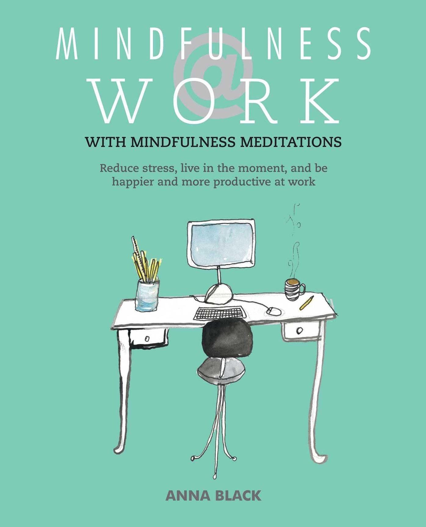 Mindfulness @ Work with Mindful Meditations: Reduce Stress, Live in the Moment, and Be Happier and More Productive at Work