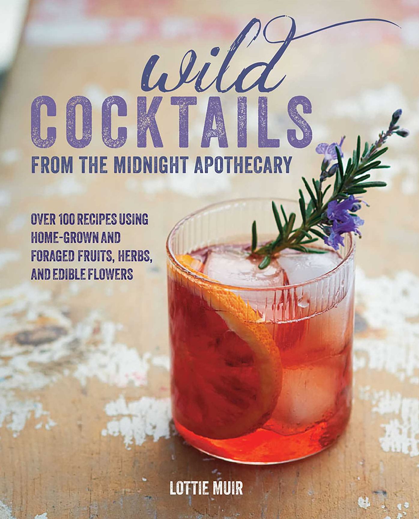 Wild Cocktails From the Midnight Apothecary: 100 Recipes Using Home-Grown and Foraged Fruits, Herbs, and Edible Flowers