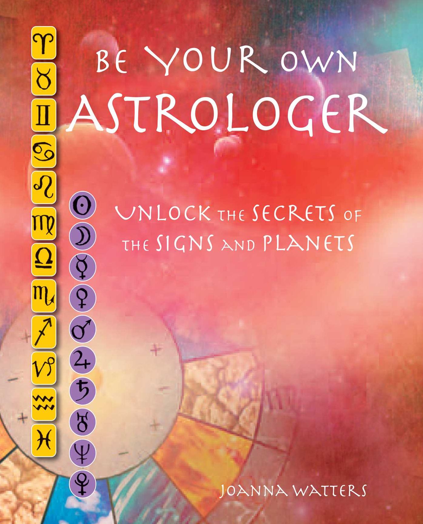 Be Your Own Astrologer: A Step-by-Step Guide to Unlocking the Secrets of the Planets and Signs