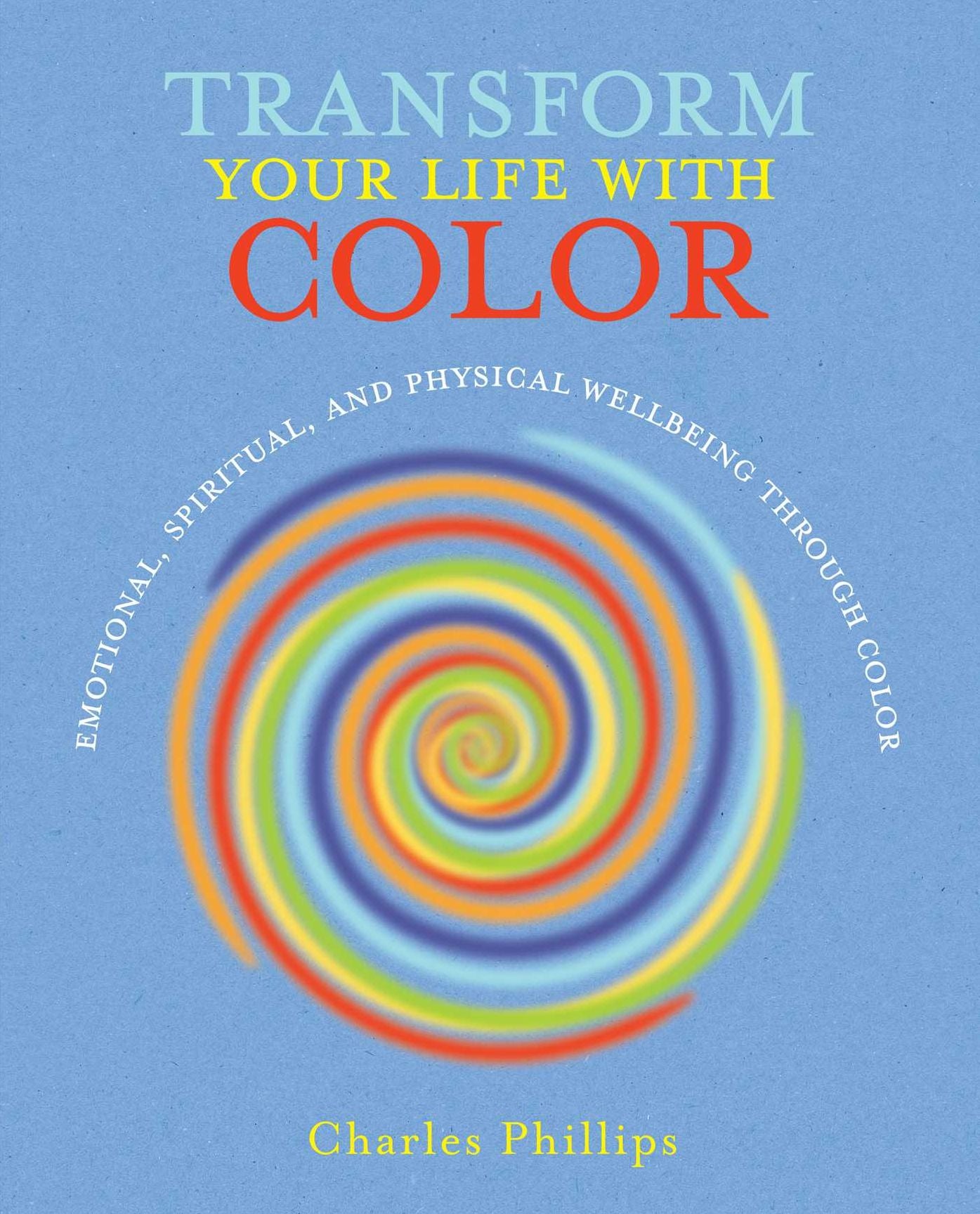 Transform Your Life with Color: Discover Health, Healing and Happiness Through Color