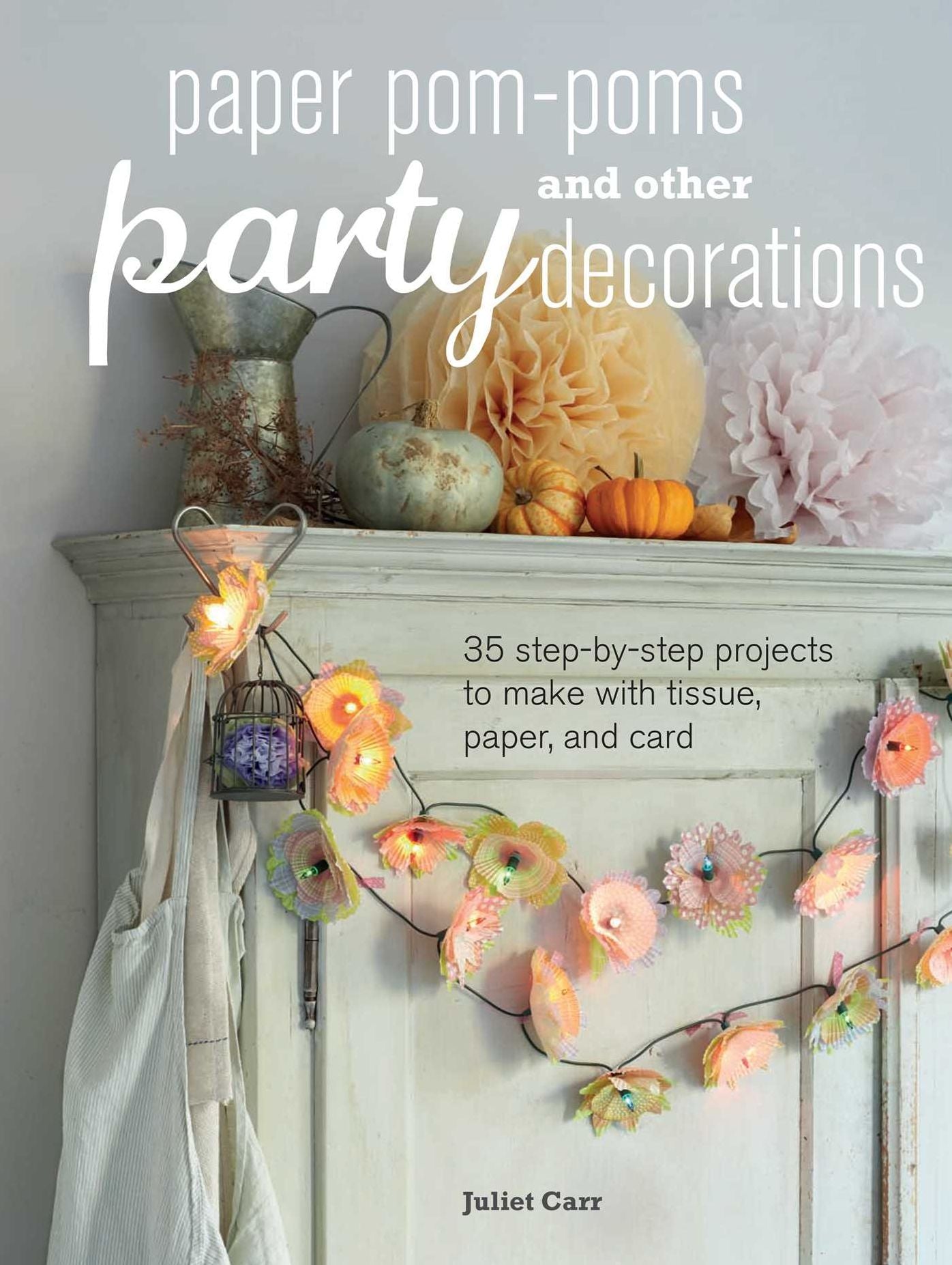Paper Pom-poms and other Party Decorations: 35 step-by-step projects to make with tissue, paper, and card