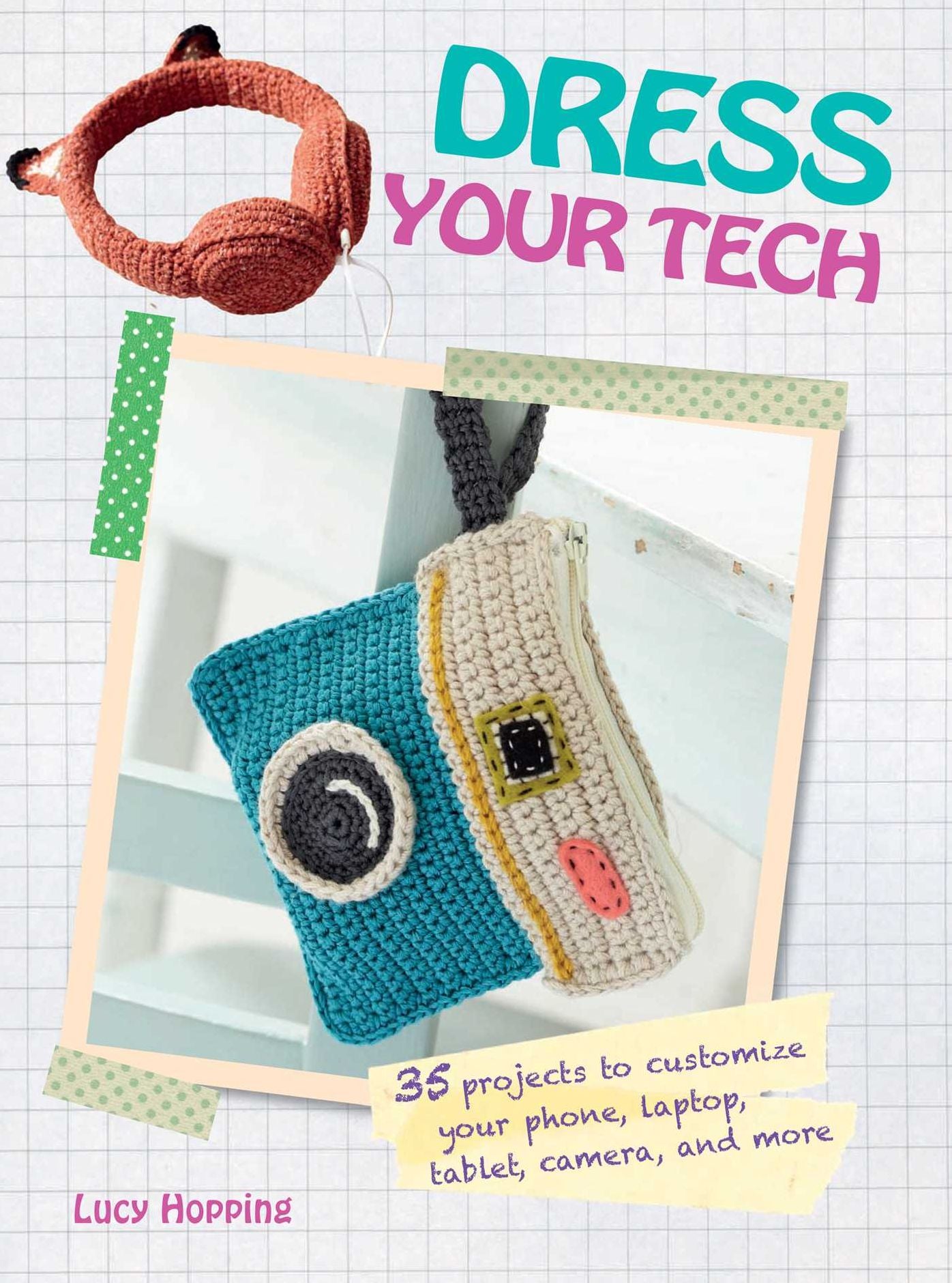Dress Your Tech: 35 projects to customize your phone, laptop, tablet, camera, and more
