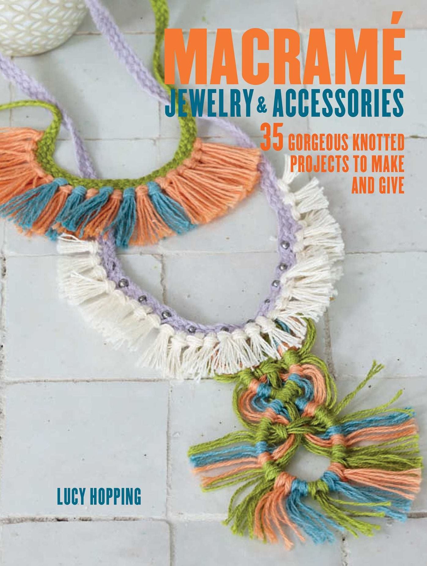 Macrame Jewelry and Accessories: 35 Striking Projects To Make and Give
