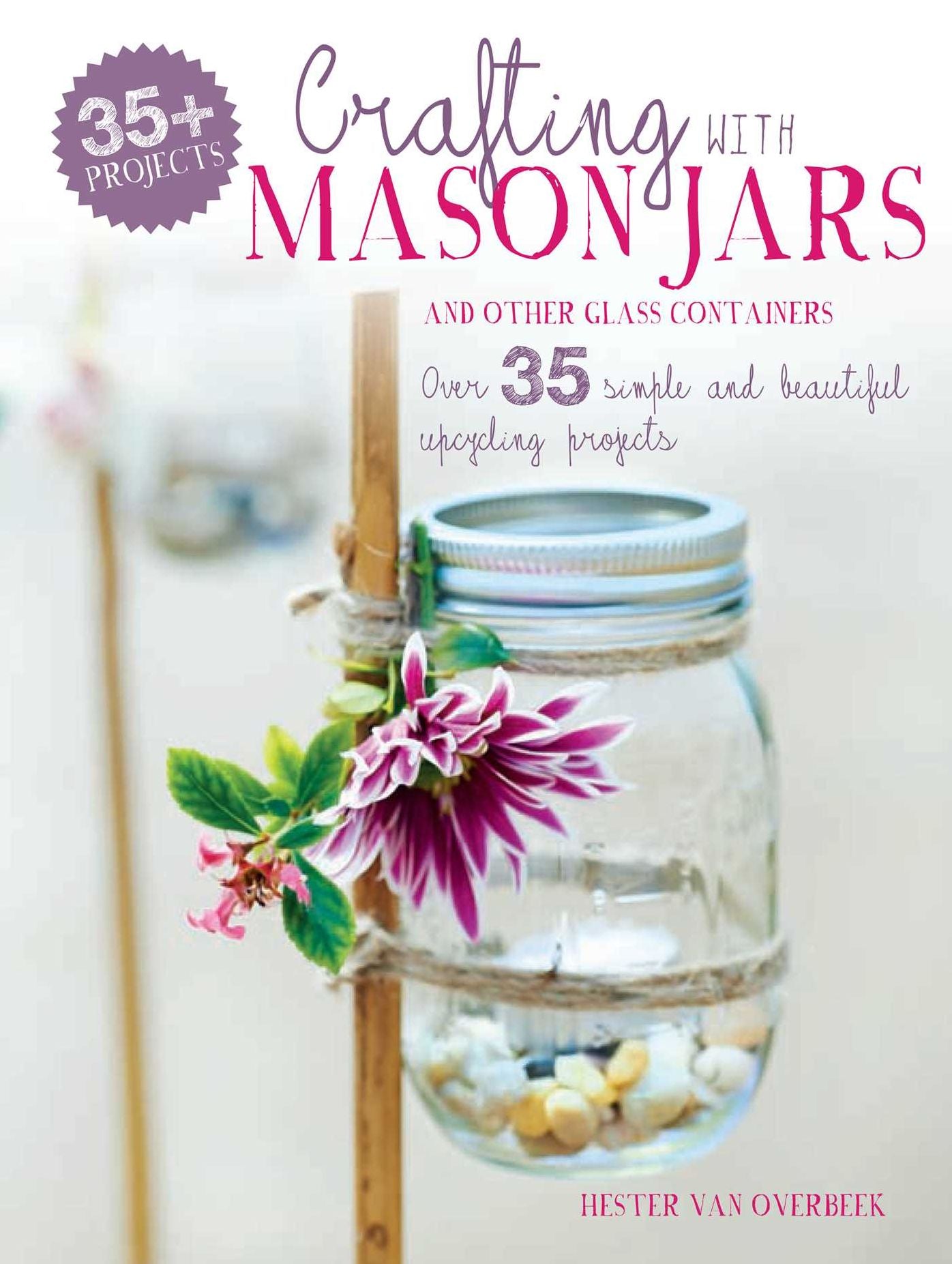 Crafting with Mason Jars and other Glass Containers: Over 35 simple and beautiful upcycling projects