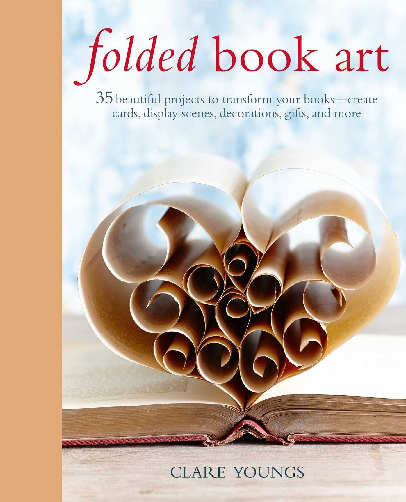 Folded Book Art: 35 beautiful projects to transform your books-create cards, display scenes, decorations, gifts, and more