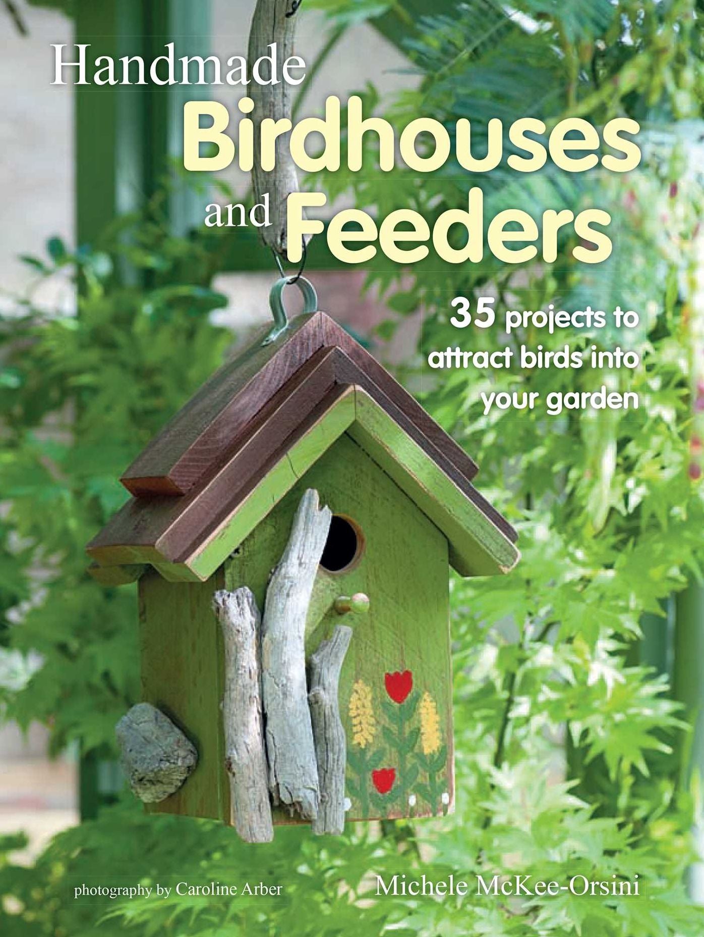 Handmade Birdhouses and Feeders: 35 projects to attract birds into your garden