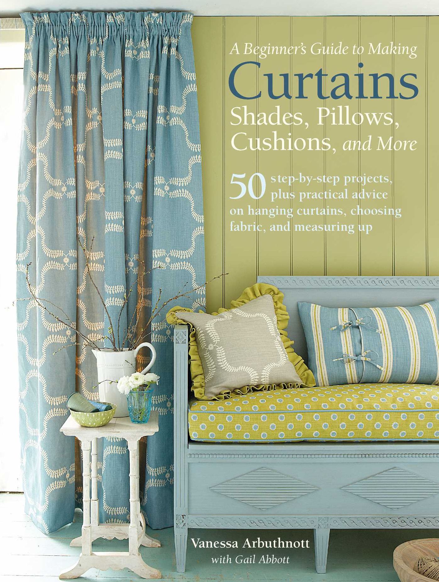 A Beginner's Guide to Making Curtains, Shades, Pillows, Cushions, and More: 50 step-by-step projects, plus practical advice on hanging curtains, choosing fabric, and measuring up