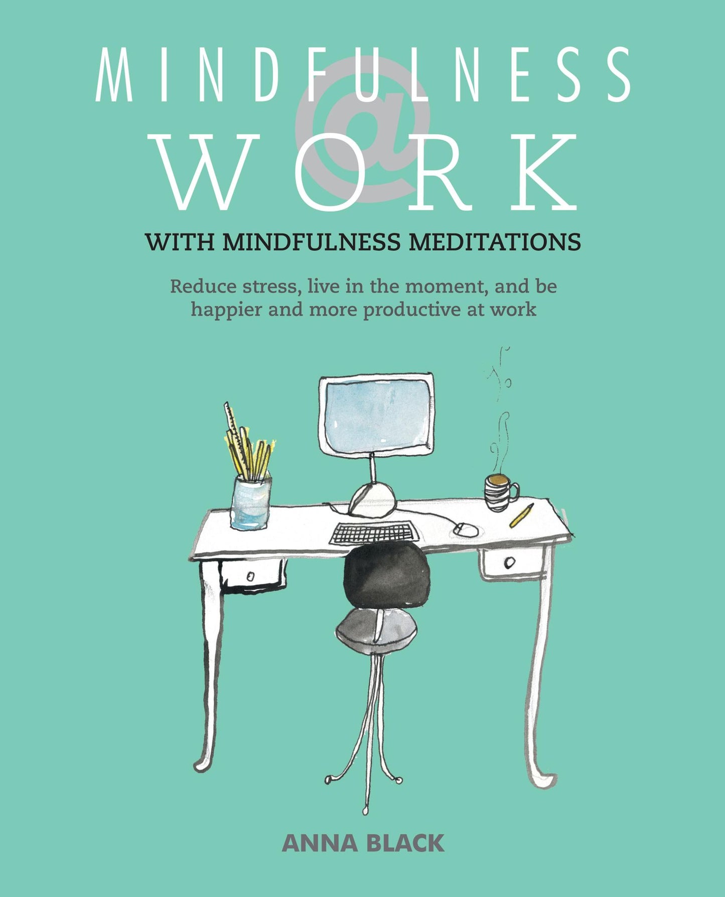 Mindfulness @ Work: Reduce stress, live mindfully and be happier and more productive at work