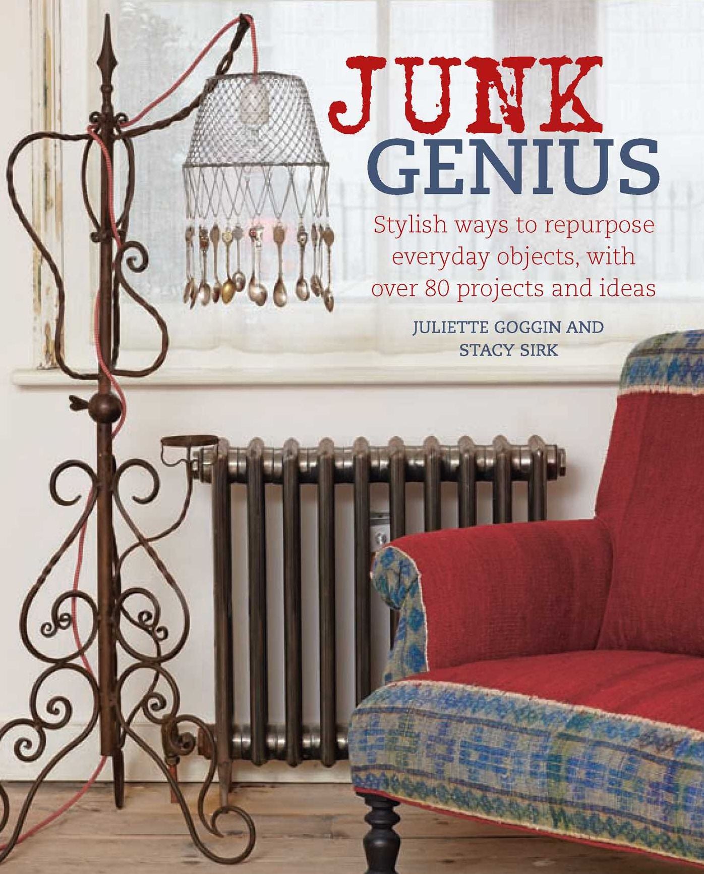 Junk Genius: Stylish Ways to Repurpose Everyday Objects, with Over 80 Projects and Ideas