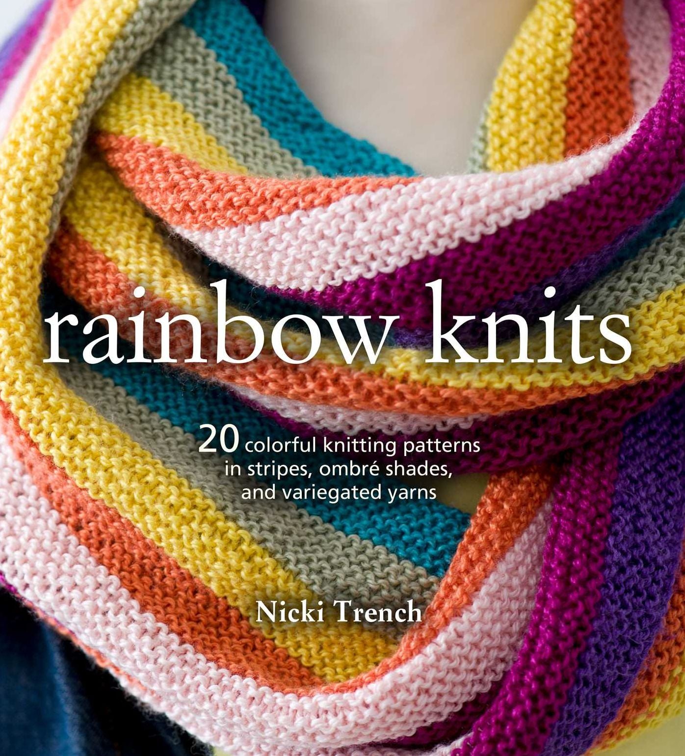 Rainbow Knits: 20 colorful knitting patterns in stripes, ombre shades, and variegated yarns