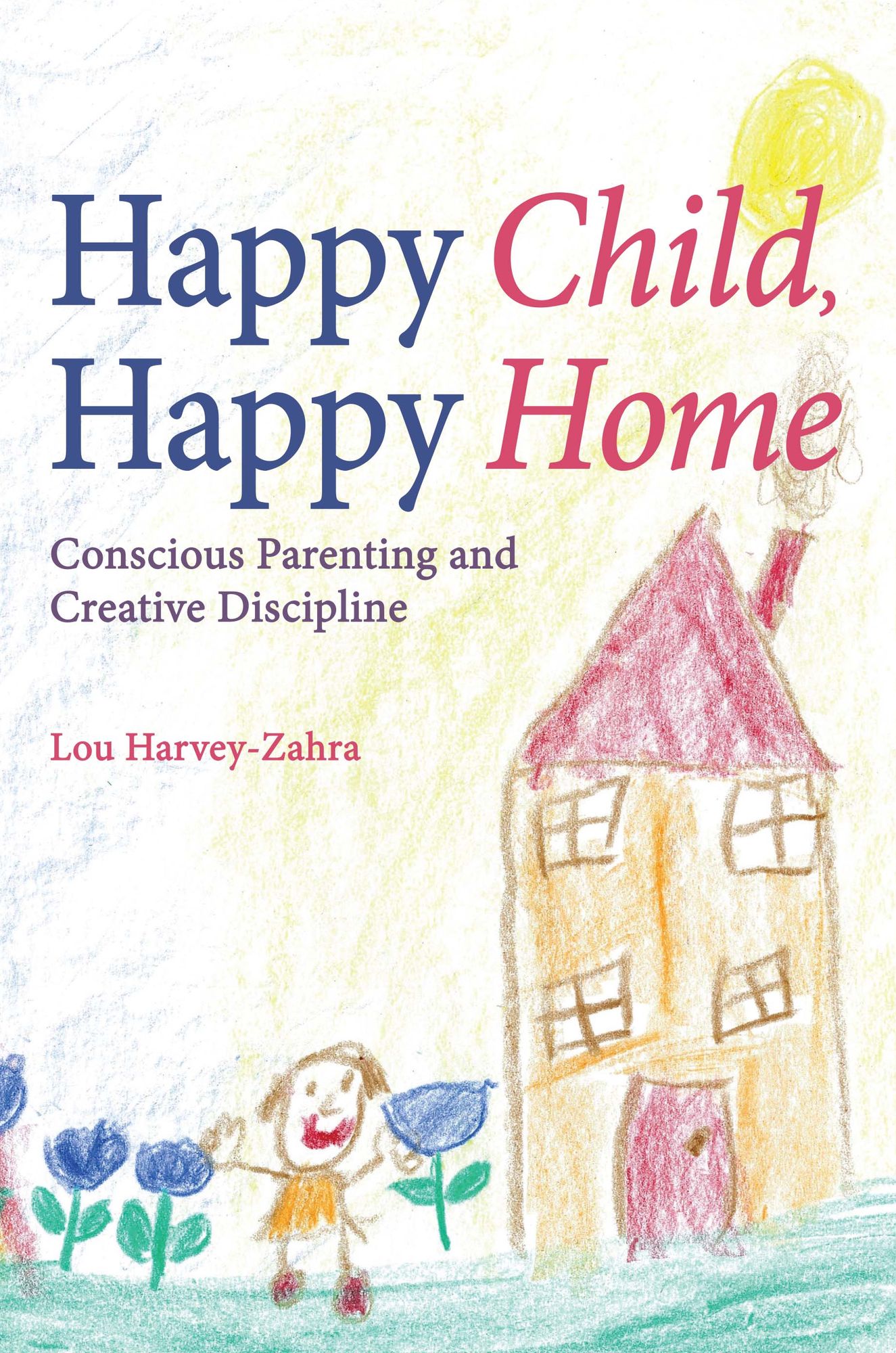Happy Child, Happy Home: Conscious Parenting and Creative Discipline