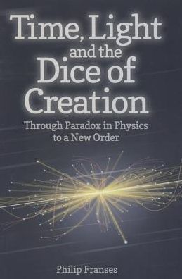 Time, Light and the Dice of Creation: Through Paradox in Physics to a New Order