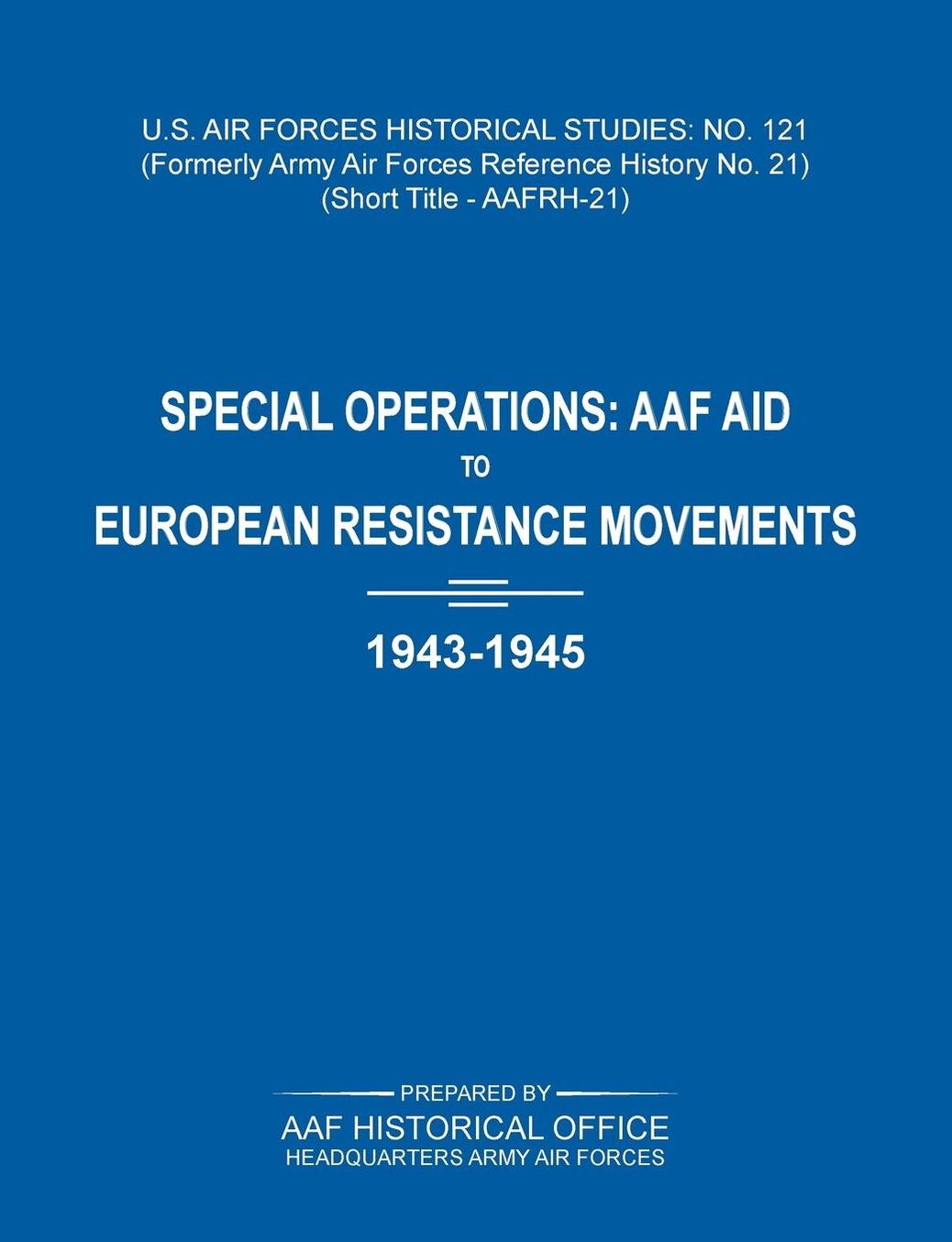 Special Operations: AAF Aid to European Resistance Movements, 1943-1945 (US Air Forces Historical Studies: No. 121)
