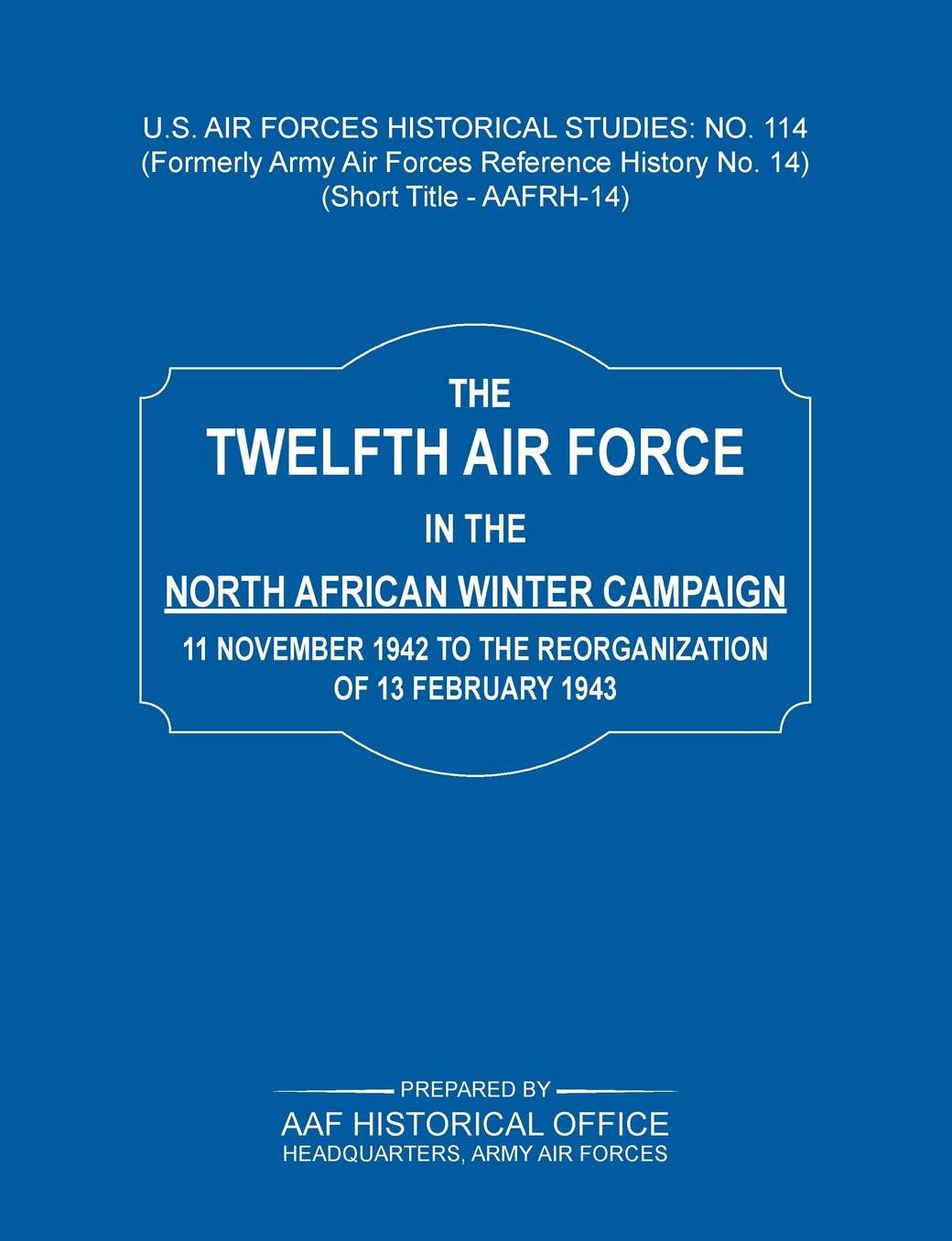 The 12th Air Force in the North African Winter Campaign: 11 November 1942 to the Reorganization of 18th February 1843 (Us Air Forces Historical Studie