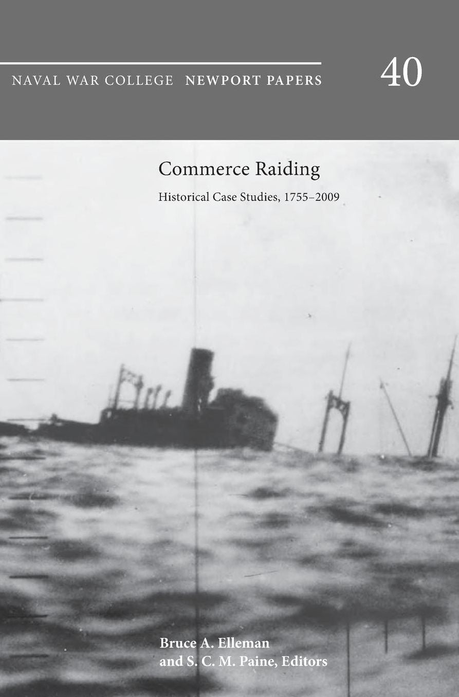 Commerce Raiding: Historical Case Studies, 1755-2009 (Newport Papers Series, Number 40)