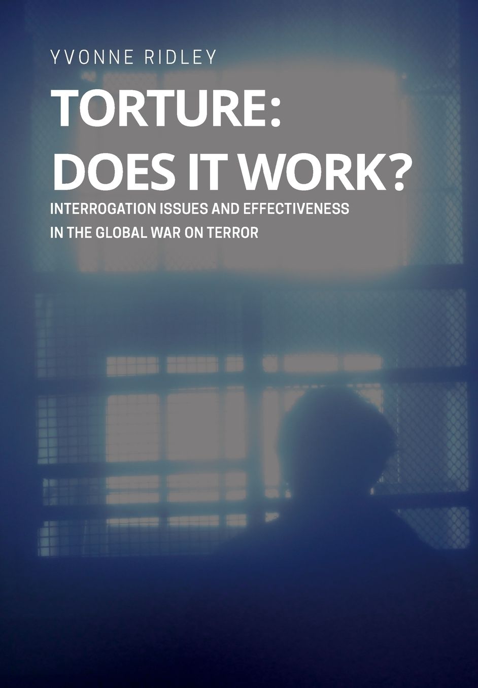 Torture - Does it Work ? Interrogation issues and effectiveness in the Global War on Terror