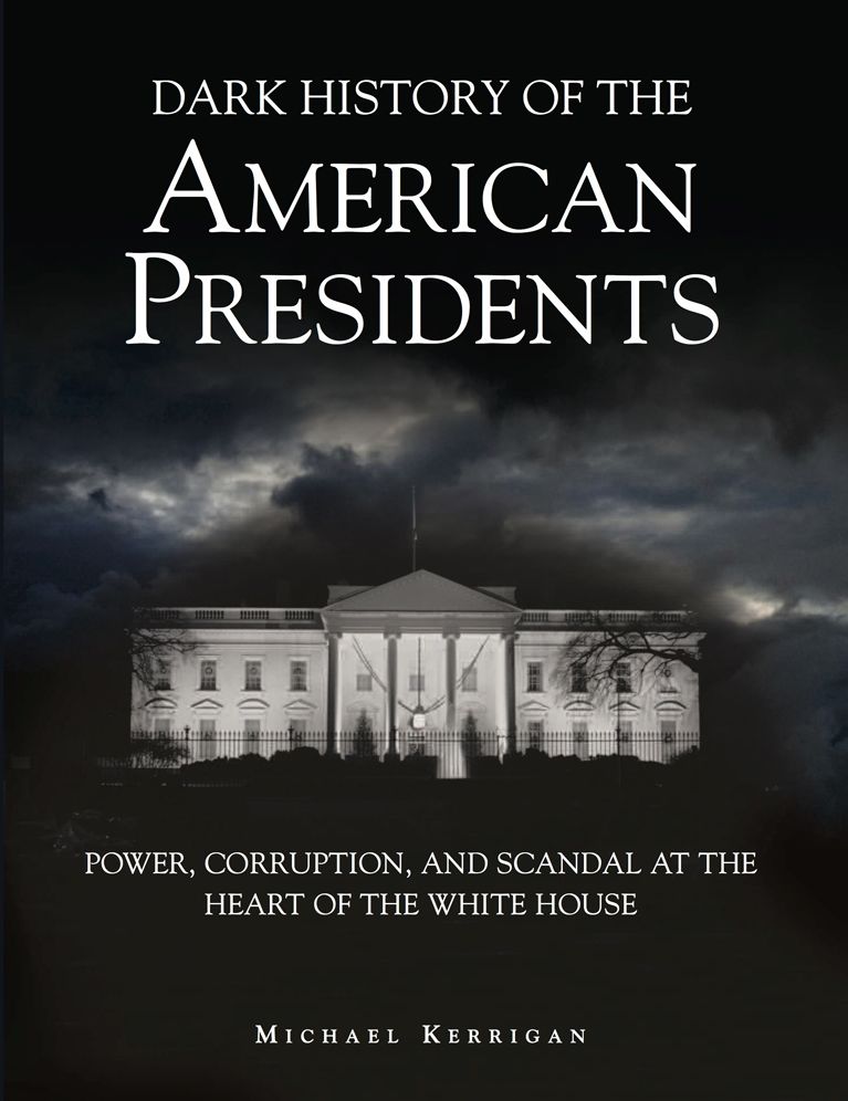 Dark History of the American Presidents: Power, Corruption and Scandal at the Heart of the White House