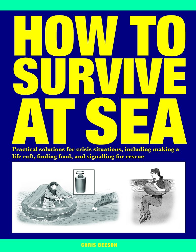 How to Survive at Sea: Practical solutions for crisis situations, including making a life raft, finding food, and signalling for rescue