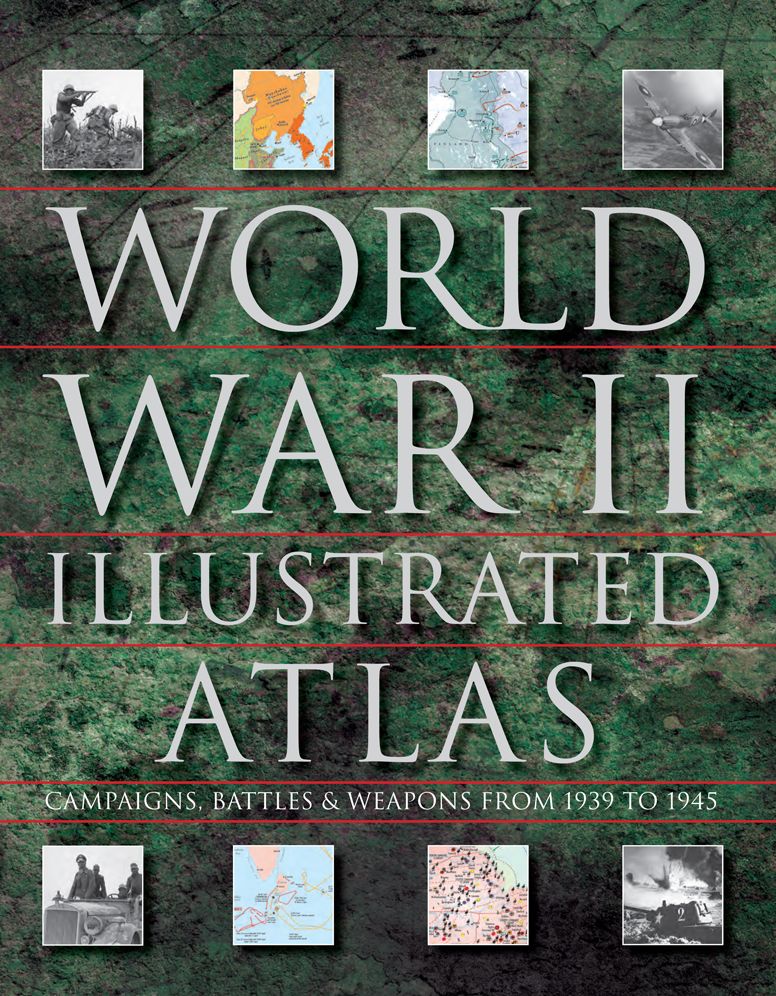 World War II Illustrated Atlas: Campaigns, Battles & Weapons from 1939 to 1945